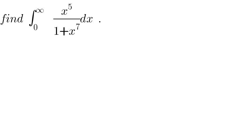 find  ∫_0 ^∞     (x^5 /(1+x^7 ))dx  .  