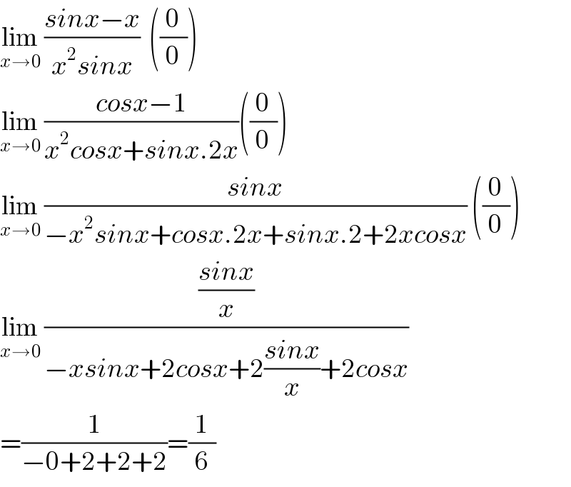 lim_(x→0)  ((sinx−x)/(x^2 sinx))  ((0/0))  lim_(x→0)  ((cosx−1)/(x^2 cosx+sinx.2x))((0/0))  lim_(x→0)  ((sinx)/(−x^2 sinx+cosx.2x+sinx.2+2xcosx)) ((0/0))  lim_(x→0)  (((sinx)/x)/(−xsinx+2cosx+2((sinx)/x)+2cosx))  =(1/(−0+2+2+2))=(1/6)  