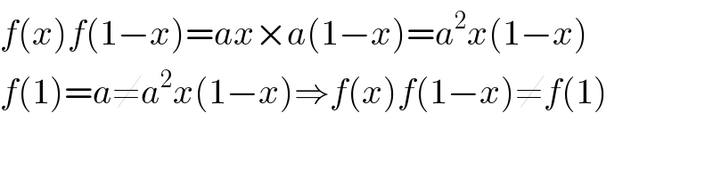 f(x)f(1−x)=ax×a(1−x)=a^2 x(1−x)  f(1)=a≠a^2 x(1−x)⇒f(x)f(1−x)≠f(1)  
