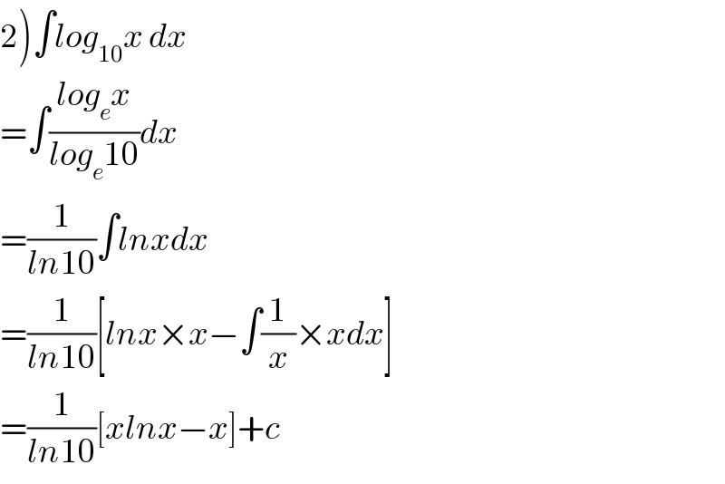 2)∫log_(10) x dx  =∫((log_e x)/(log_e 10))dx  =(1/(ln10))∫lnxdx  =(1/(ln10))[lnx×x−∫(1/x)×xdx]  =(1/(ln10))[xlnx−x]+c  