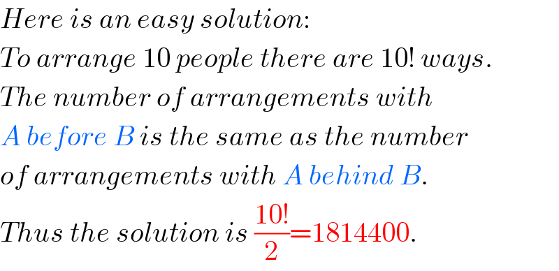 Here is an easy solution:  To arrange 10 people there are 10! ways.  The number of arrangements with  A before B is the same as the number  of arrangements with A behind B.   Thus the solution is ((10!)/2)=1814400.  