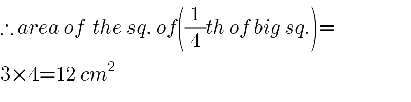 ∴ area of  the sq. of((1/4)th of big sq.)=  3×4=12 cm^2   
