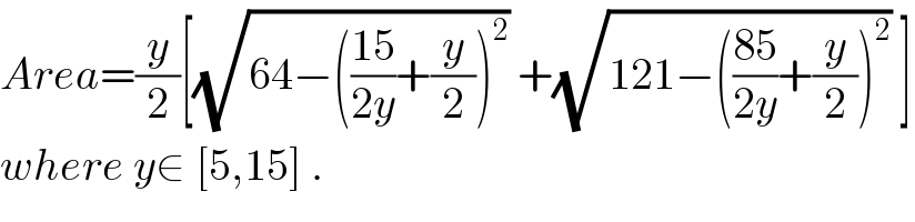 Area=(y/2)[(√(64−(((15)/(2y))+(y/2))^2 )) +(√(121−(((85)/(2y))+(y/2))^2 )) ]  where y∈ [5,15] .  