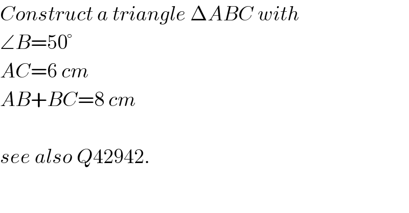 Construct a triangle ΔABC with  ∠B=50°  AC=6 cm  AB+BC=8 cm    see also Q42942.  