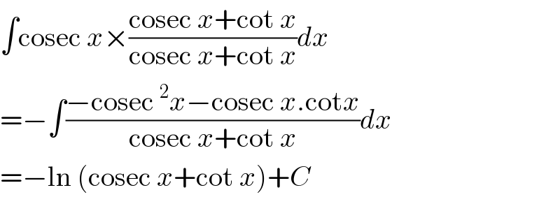 ∫cosec x×((cosec x+cot x)/(cosec x+cot x))dx  =−∫((−cosec^2 x−cosec x.cotx)/(cosec x+cot x))dx  =−ln (cosec x+cot x)+C  