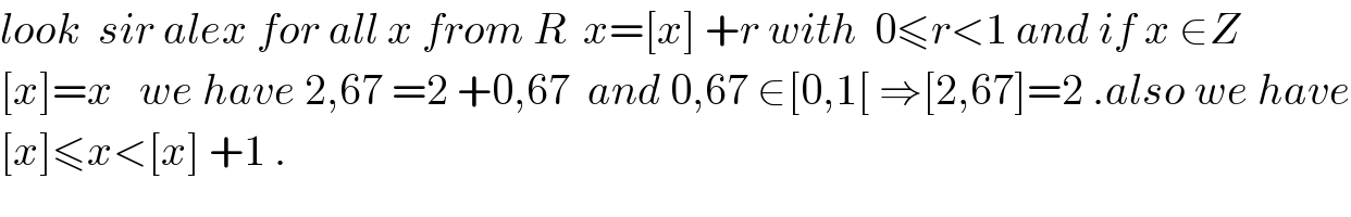 look  sir alex for all x from R  x=[x] +r with  0≤r<1 and if x ∈Z  [x]=x   we have 2,67 =2 +0,67  and 0,67 ∈[0,1[ ⇒[2,67]=2 .also we have  [x]≤x<[x] +1 .  