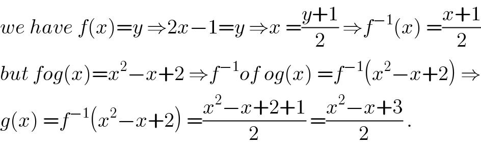 we have f(x)=y ⇒2x−1=y ⇒x =((y+1)/2) ⇒f^(−1) (x) =((x+1)/2)  but fog(x)=x^2 −x+2 ⇒f^(−1) of og(x) =f^(−1) (x^2 −x+2) ⇒  g(x) =f^(−1) (x^2 −x+2) =((x^2 −x+2+1)/2) =((x^2 −x+3)/2) .  