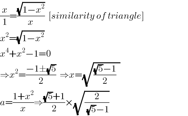 (x/1)=((√(1−x^2 ))/x)  [similarity of triangle]  x^2 =(√(1−x^2 ))  x^4 +x^2 −1=0  ⇒x^2 =((−1±(√5))/2)  ⇒x=(√((((√5)−1)/2)  ))  a=((1+x^2 )/x)⇒(((√5)+1)/2)×(√(2/((√5)−1)))  