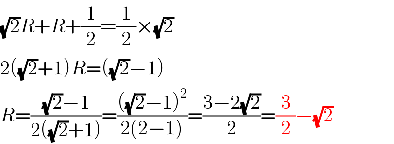 (√2)R+R+(1/2)=(1/2)×(√2)  2((√2)+1)R=((√2)−1)  R=(((√2)−1)/(2((√2)+1)))=((((√2)−1)^2 )/(2(2−1)))=((3−2(√2))/2)=(3/2)−(√2)  