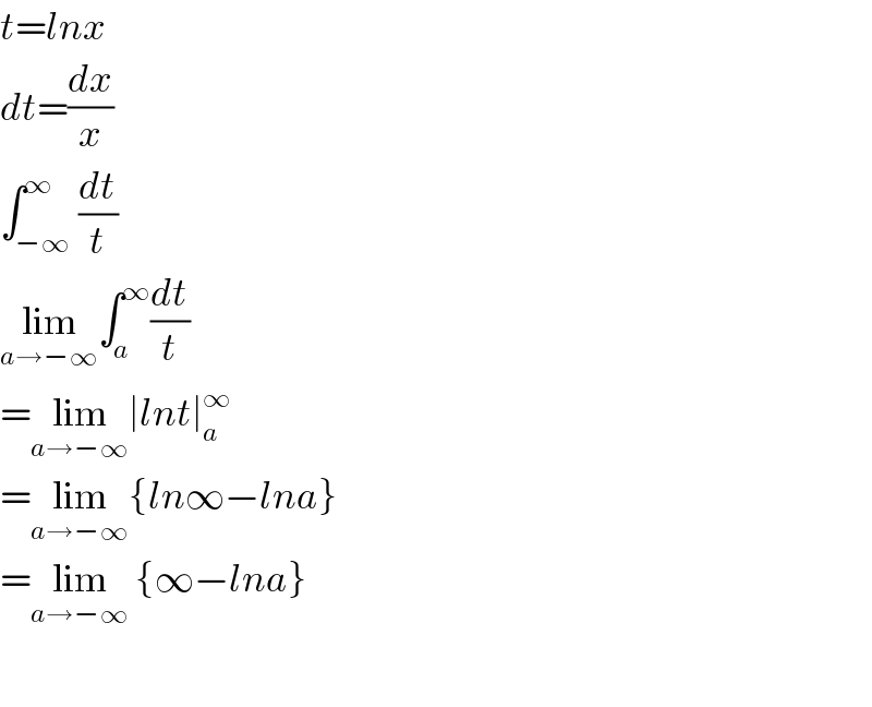 t=lnx  dt=(dx/x)  ∫_(−∞) ^∞ (dt/t)  lim_(a→−∞) ∫_a ^∞ (dt/t)  =lim_(a→−∞) ∣lnt∣_a ^∞   =lim_(a→−∞) {ln∞−lna}  =lim_(a→−∞)  {∞−lna}    