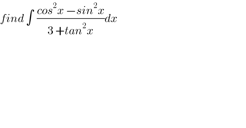 find ∫  ((cos^2 x −sin^2 x)/(3 +tan^2 x))dx  