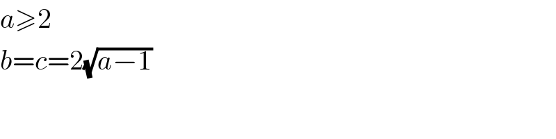 a≥2  b=c=2(√(a−1))  