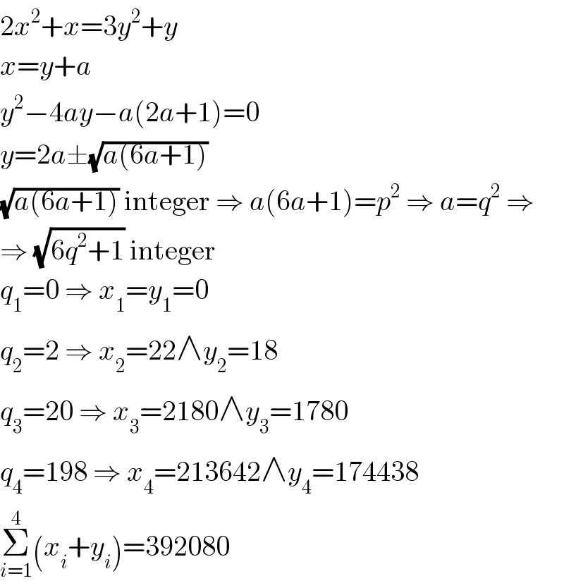2x^2 +x=3y^2 +y  x=y+a  y^2 −4ay−a(2a+1)=0  y=2a±(√(a(6a+1)))  (√(a(6a+1))) integer ⇒ a(6a+1)=p^2  ⇒ a=q^2  ⇒  ⇒ (√(6q^2 +1)) integer  q_1 =0 ⇒ x_1 =y_1 =0  q_2 =2 ⇒ x_2 =22∧y_2 =18  q_3 =20 ⇒ x_3 =2180∧y_3 =1780  q_4 =198 ⇒ x_4 =213642∧y_4 =174438  Σ_(i=1) ^4 (x_i +y_i )=392080  