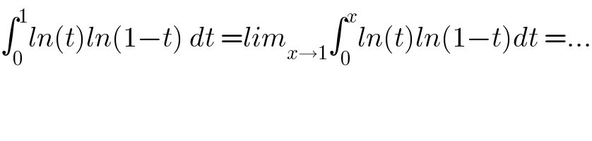 ∫_0 ^1 ln(t)ln(1−t) dt =lim_(x→1) ∫_0 ^x ln(t)ln(1−t)dt =...    