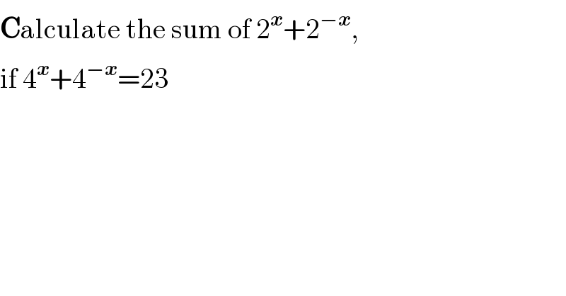 Calculate the sum of 2^x +2^(−x) ,  if 4^x +4^(−x) =23    