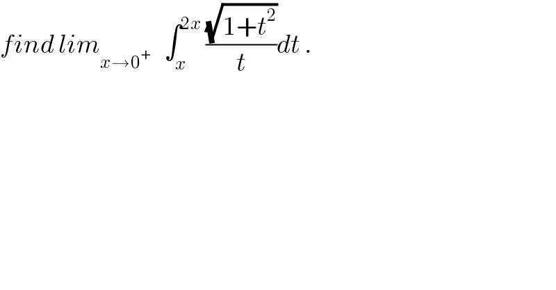 find lim_(x→0^+ )    ∫_x ^(2x)  ((√(1+t^2 ))/t)dt .  
