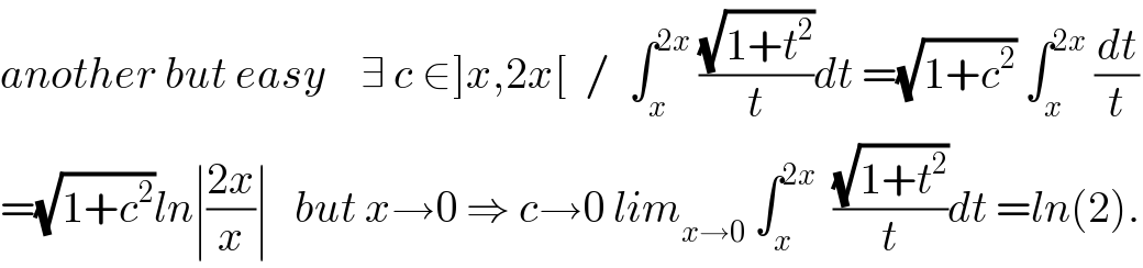 another but easy    ∃ c ∈]x,2x[  /  ∫_x ^(2x)  ((√(1+t^2 ))/t)dt =(√(1+c^2 )) ∫_x ^(2x)  (dt/t)  =(√(1+c^2 ))ln∣((2x)/x)∣   but x→0 ⇒ c→0 lim_(x→0)  ∫_x ^(2x)   ((√(1+t^2 ))/t)dt =ln(2).  
