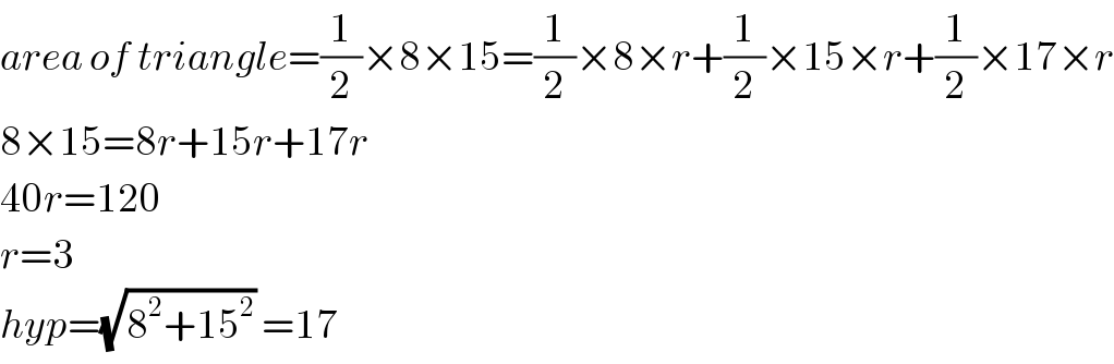 area of triangle=(1/2)×8×15=(1/2)×8×r+(1/2)×15×r+(1/2)×17×r  8×15=8r+15r+17r  40r=120  r=3  hyp=(√(8^2 +15^2 )) =17  