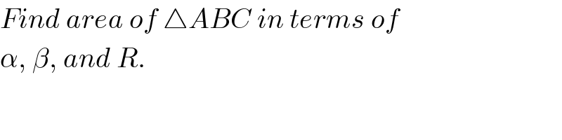 Find area of △ABC in terms of  α, β, and R.  