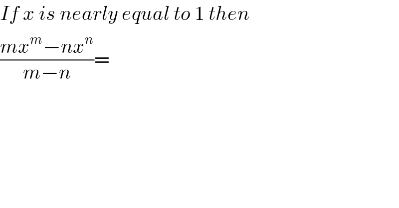 If x is nearly equal to 1 then  ((mx^m −nx^n )/(m−n))=  