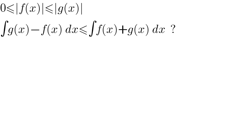 0≤∣f(x)∣≤∣g(x)∣  ∫g(x)−f(x) dx≤∫f(x)+g(x) dx  ?  