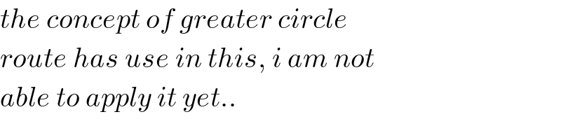 the concept of greater circle  route has use in this, i am not  able to apply it yet..  