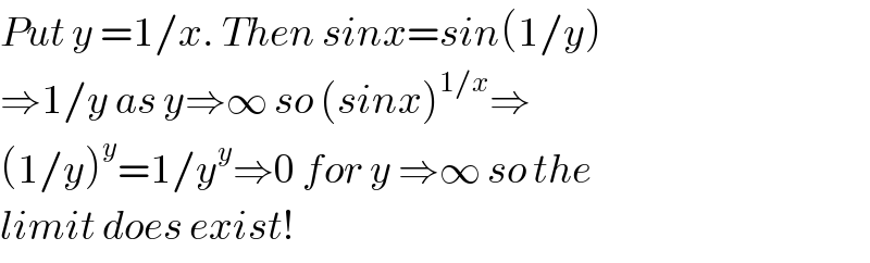 Put y =1/x. Then sinx=sin(1/y)  ⇒1/y as y⇒∞ so (sinx)^(1/x) ⇒  (1/y)^y =1/y^y ⇒0 for y ⇒∞ so the  limit does exist!  