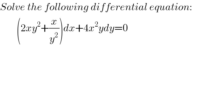 Solve the following differential equation:          (2xy^2 +(x/y^2 ))dx+4x^2 ydy=0  