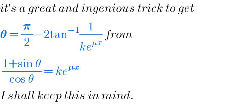 it′s a great and ingenious trick to get  𝛉 = (𝛑/2)−2tan^(−1) (1/(ke^(μx) )) from   ((1+sin θ)/(cos θ)) = ke^(𝛍x)   I shall keep this in mind.  