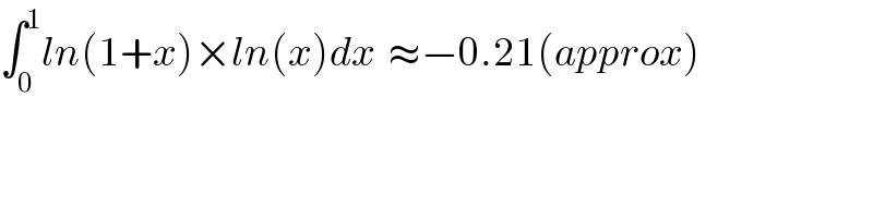 ∫_0 ^1 ln(1+x)×ln(x)dx  ≈−0.21(approx)  