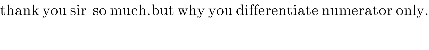 thank you sir  so much.but why you differentiate numerator only.  