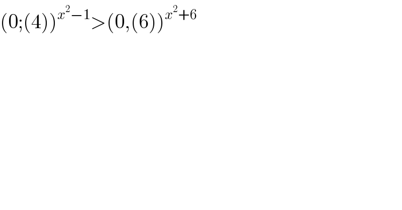 (0;(4))^(x^2 −1) >(0,(6))^(x^2 +6)   
