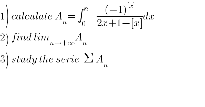 1) calculate A_n = ∫_0 ^n     (((−1)^([x]) )/(2x+1−[x]))dx  2) find lim_(n→+∞) A_n   3) study the serie  Σ A_n   
