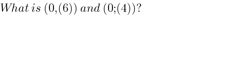 What is (0,(6)) and (0;(4))?  