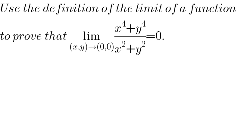 Use the definition of the limit of a function  to prove that lim_((x,y)→(0,0)) ((x^4 +y^4 )/(x^2 +y^2 ))=0.  