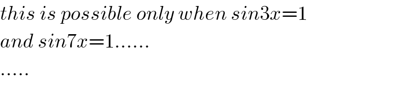 this is possible only when sin3x=1  and sin7x=1......  .....  