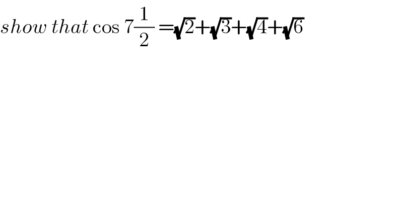 show that cos 7(1/2) =(√2)+(√3)+(√4)+(√6)  