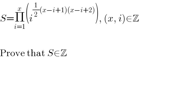 S=Π_(i=1) ^x (i^((1/2)(x−i+1)(x−i+2)) ), (x, i)∈Z    Prove that S∈Z  