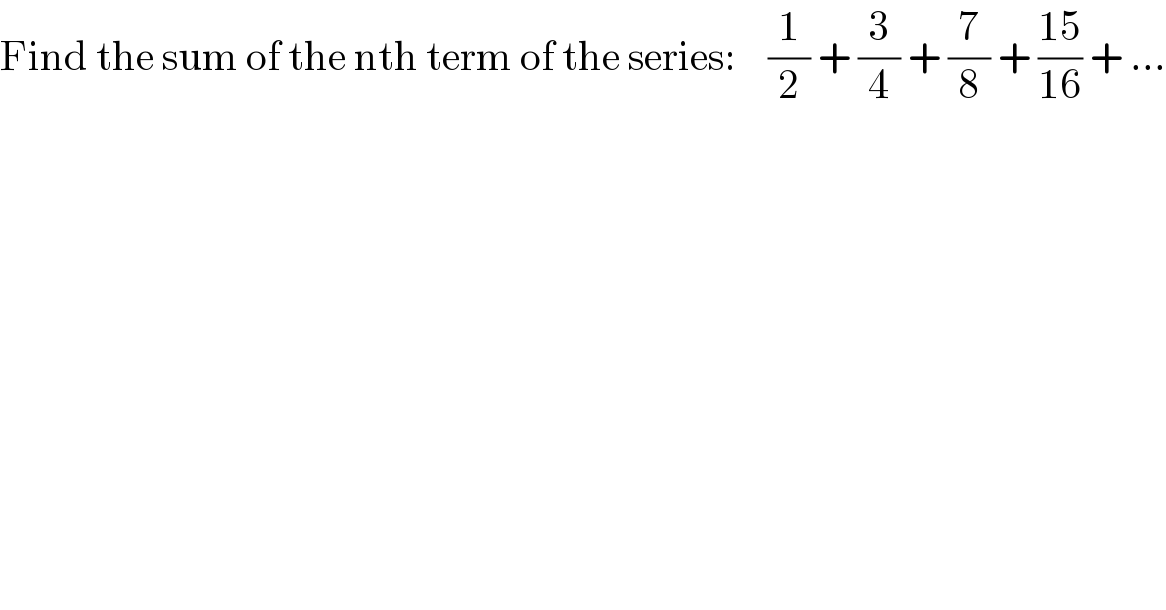 Find the sum of the nth term of the series:    (1/2) + (3/4) + (7/8) + ((15)/(16)) + ...  