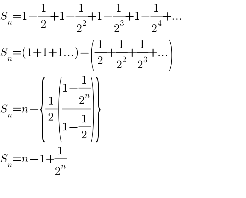 S_n =1−(1/2)+1−(1/2^2 )+1−(1/2^3 )+1−(1/2^4 )+...  S_n =(1+1+1...)−((1/2)+(1/2^2 )+(1/2^3 )+...)  S_n =n−{(1/2)(((1−(1/2^n ))/(1−(1/2))))}  S_n =n−1+(1/2^n )    