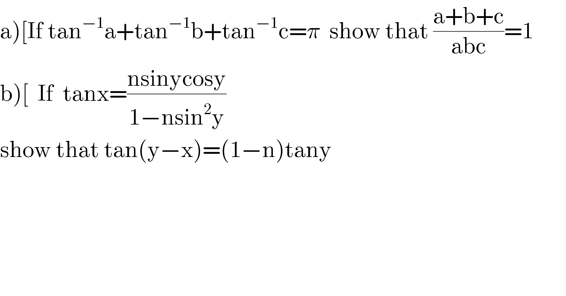 a)[If tan^(−1) a+tan^(−1) b+tan^(−1) c=π  show that ((a+b+c)/(abc))=1  b)[  If  tanx=((nsinycosy)/(1−nsin^2 y))  show that tan(y−x)=(1−n)tany          