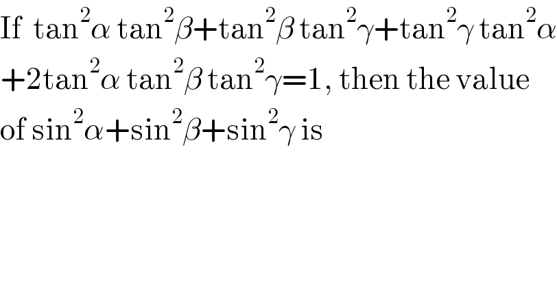 If  tan^2 α tan^2 β+tan^2 β tan^2 γ+tan^2 γ tan^2 α  +2tan^2 α tan^2 β tan^2 γ=1, then the value  of sin^2 α+sin^2 β+sin^2 γ is  