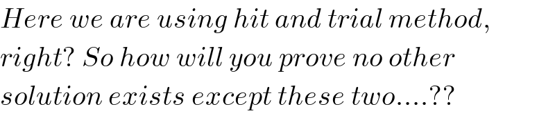 Here we are using hit and trial method,  right? So how will you prove no other  solution exists except these two....??  