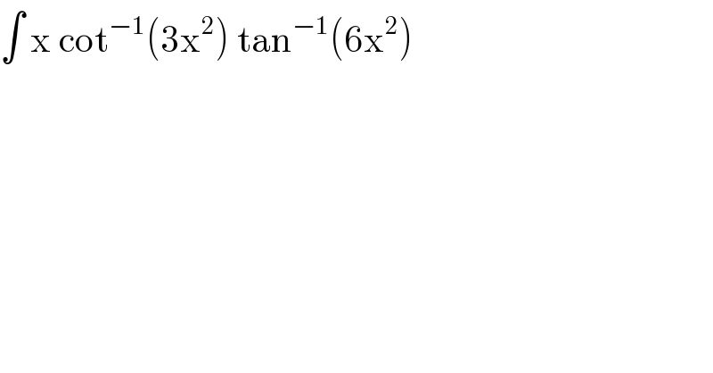 ∫ x cot^(−1) (3x^2 ) tan^(−1) (6x^2 )  