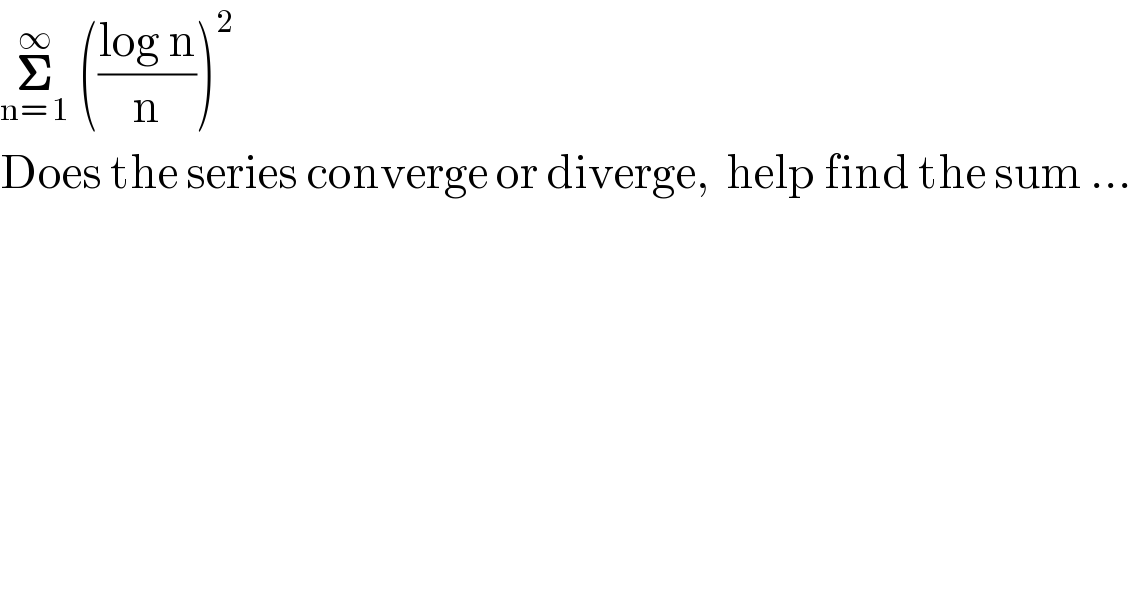 𝚺_(n= 1) ^∞  (((log n)/n))^2   Does the series converge or diverge,  help find the sum ...  