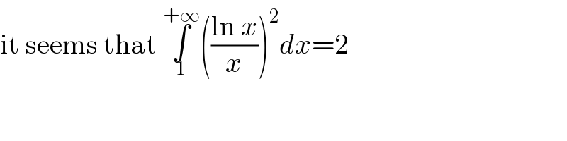 it seems that ∫_1 ^(+∞) (((ln x)/x))^2 dx=2  