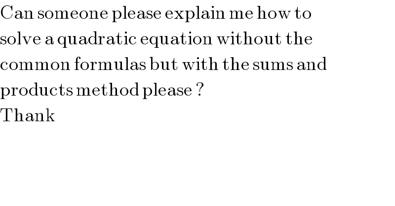 Can someone please explain me how to  solve a quadratic equation without the   common formulas but with the sums and  products method please ?  Thank  