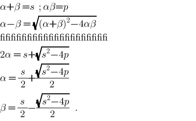 α+β =s  ; αβ=p  α−β = (√((α+β)^2 −4αβ))  ____________________  2α = s+(√(s^2 −4p))  α = (s/2)+((√(s^2 −4p))/2)  β = (s/2)−((√(s^2 −4p))/2)   .  