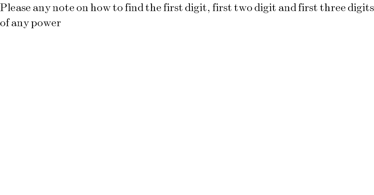 Please any note on how to find the first digit, first two digit and first three digits  of any power  