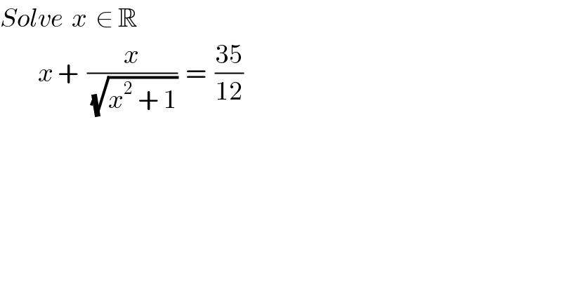 Solve  x  ∈ R           x +  (x/(√(x^2  + 1)))  =  ((35)/(12))  